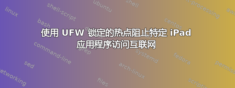 使用 UFW 锁定的热点阻止特定 iPad 应用程序访问互联网