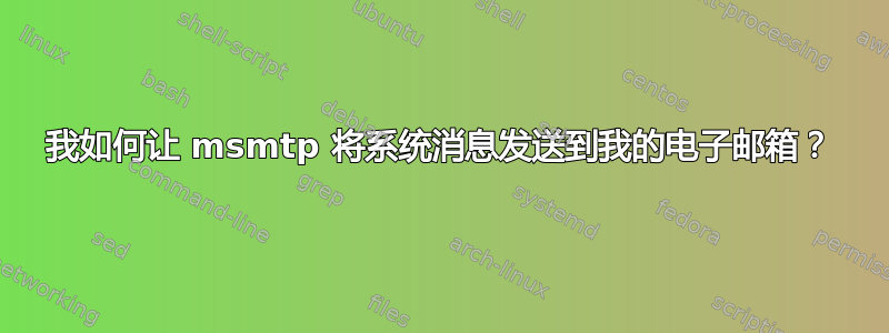 我如何让 msmtp 将系统消息发送到我的电子邮箱？