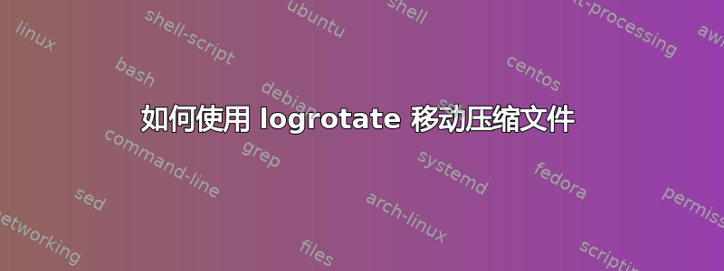 如何使用 logrotate 移动压缩文件