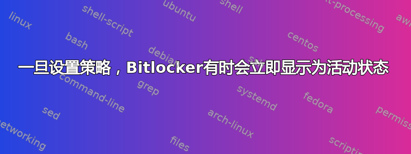 一旦设置策略，Bitlocker有时会立即显示为活动状态