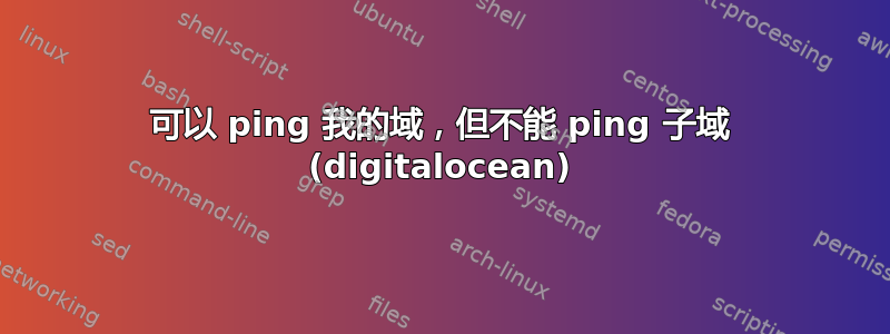 可以 ping 我的域，但不能 ping 子域 (digitalocean)