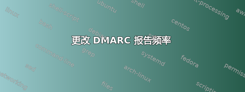 更改 DMARC 报告频率