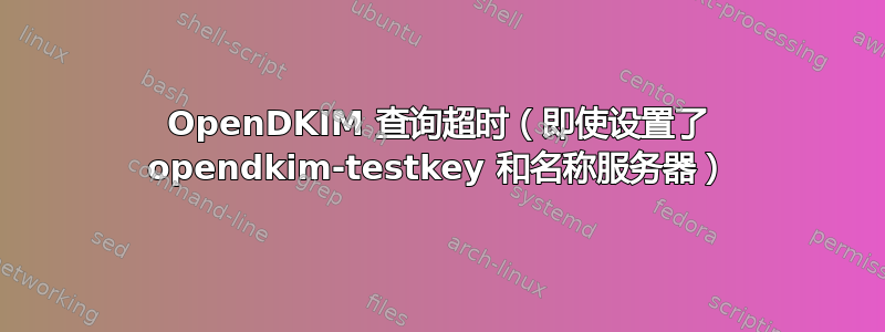 OpenDKIM 查询超时（即使设置了 opendkim-testkey 和名称服务器）