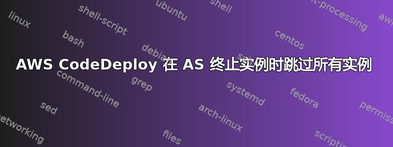 AWS CodeDeploy 在 AS 终止实例时跳过所有实例