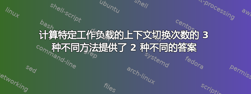 计算特定工作负载的上下文切换次数的 3 种不同方法提供了 2 种不同的答案