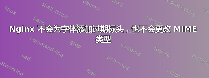 Nginx 不会为字体添加过期标头，也不会更改 MIME 类型