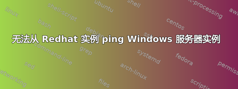 无法从 Redhat 实例 ping Windows 服务器实例 