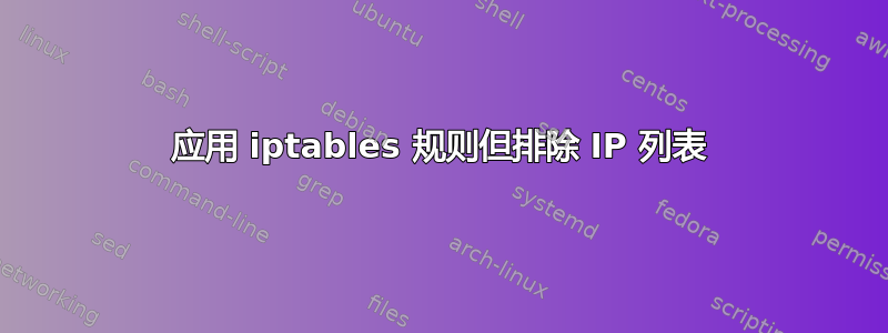 应用 iptables 规则但排除 IP 列表