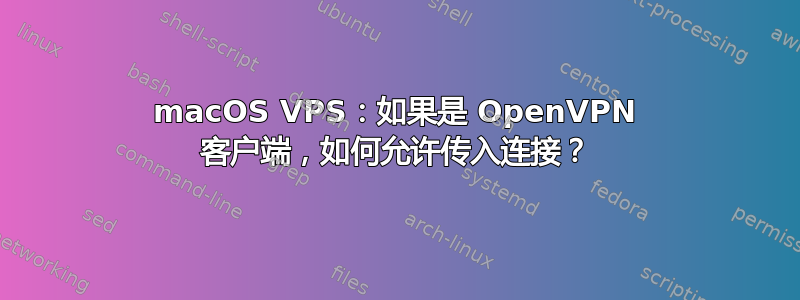 macOS VPS：如果是 OpenVPN 客户端，如何允许传入连接？