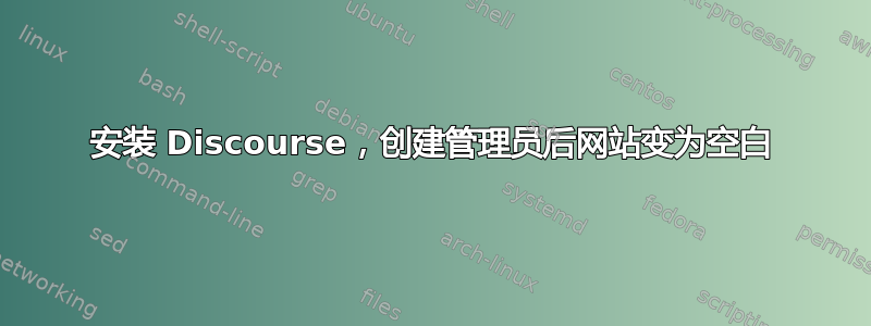 安装 Discourse，创建管理员后网站变为空白