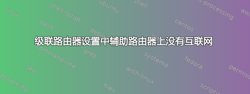 级联路由器设置中辅助路由器上没有互联网