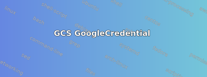 GCS GoogleCredential