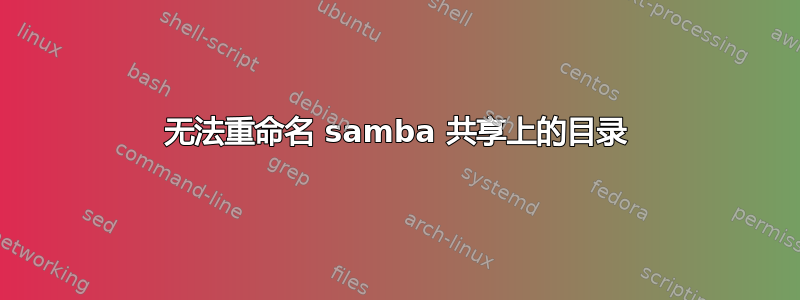 无法重命名 samba 共享上的目录