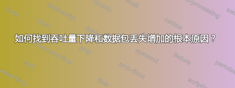 如何找到吞吐量下降和数据包丢失增加的根本原因？