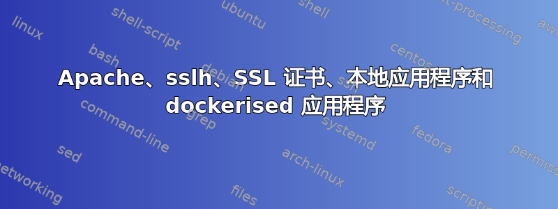 Apache、sslh、SSL 证书、本地应用程序和 dockerised 应用程序