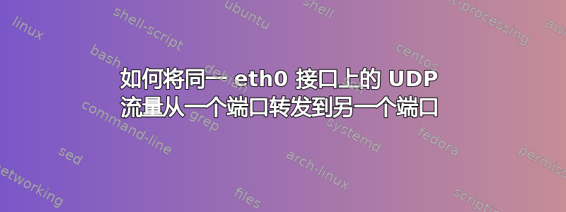 如何将同一 eth0 接口上的 UDP 流量从一个端口转发到另一个端口