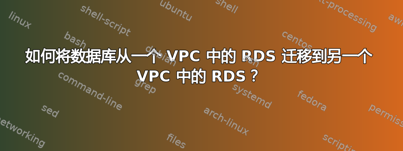 如何将数据库从一个 VPC 中的 RDS 迁移到另一个 VPC 中的 RDS？