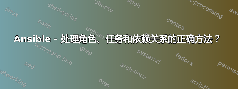 Ansible - 处理角色、任务和依赖关系的正确方法？