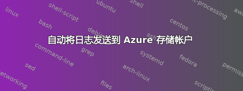 自动将日志发送到 Azure 存储帐户