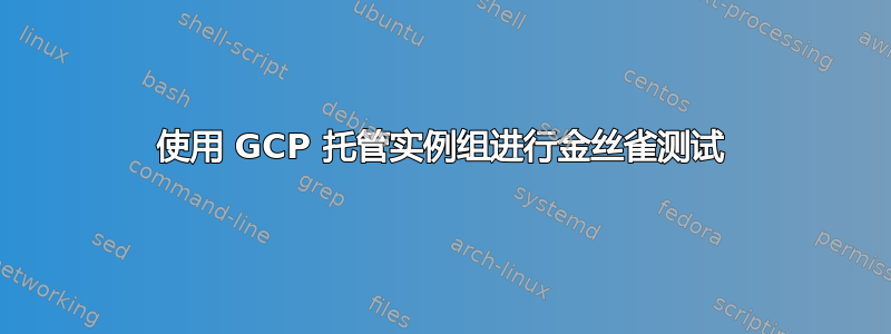 使用 GCP 托管实例组进行金丝雀测试