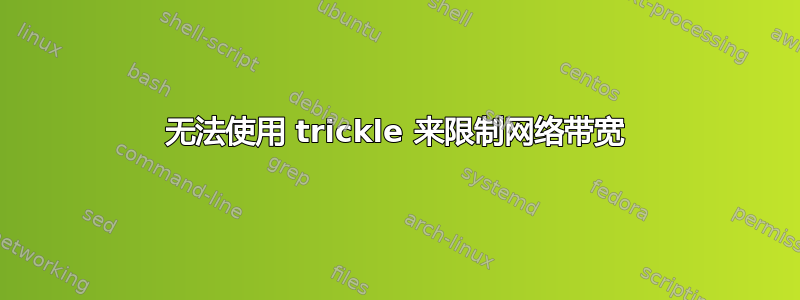 无法使用 trickle 来限制网络带宽