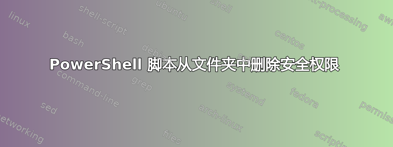 PowerShell 脚本从文件夹中删除安全权限