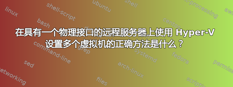 在具有一个物理接口的远程服务器上使用 Hyper-V 设置多个虚拟机的正确方法是什么？