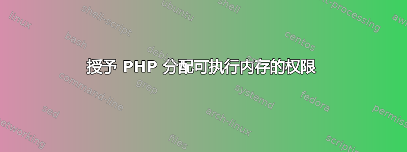 授予 PHP 分配可执行内存的权限