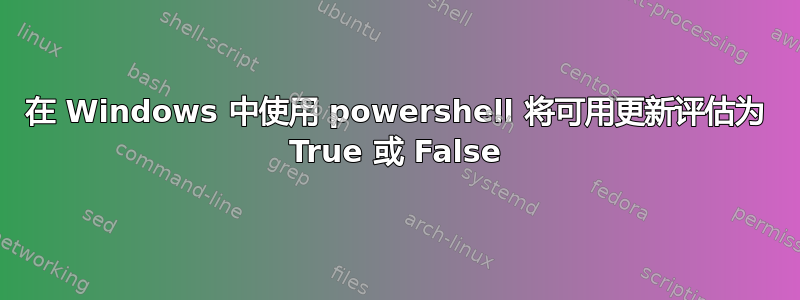 在 Windows 中使用 powershell 将可用更新评估为 True 或 False