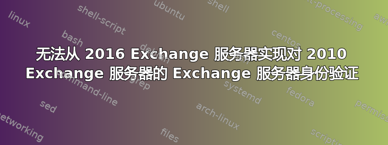 无法从 2016 Exchange 服务器实现对 2010 Exchange 服务器的 Exchange 服务器身份验证