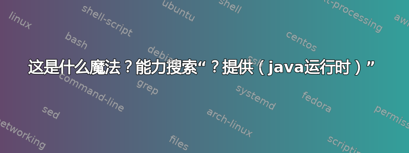 这是什么魔法？能力搜索“？提供（java运行时）”