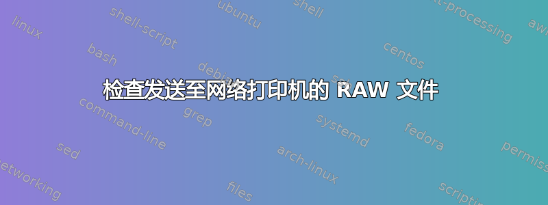 检查发送至网络打印机的 RAW 文件