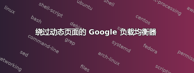 绕过动态页面的 Google 负载均衡器