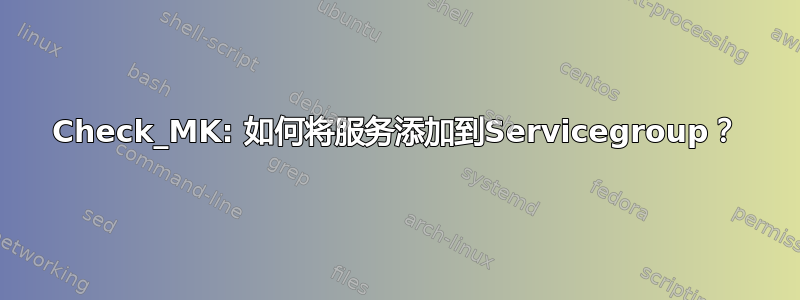 Check_MK: 如何将服务添加到Servicegroup？