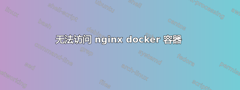 无法访问 nginx docker 容器