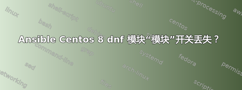 Ansible Centos 8 dnf 模块“模块”开关丢失？