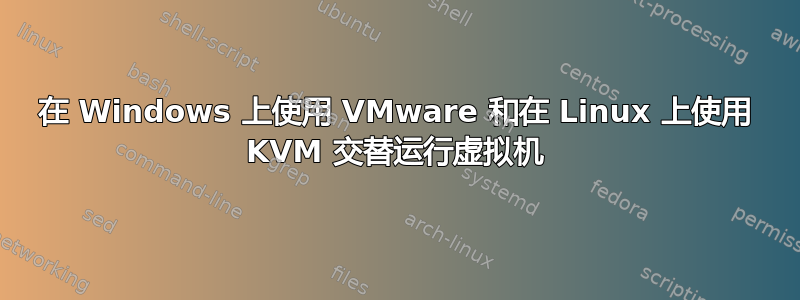 在 Windows 上使用 VMware 和在 Linux 上使用 KVM 交替运行虚拟机