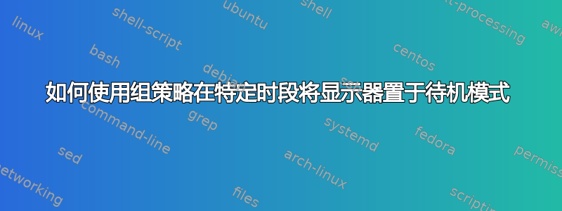 如何使用组策略在特定时段将显示器置于待机模式