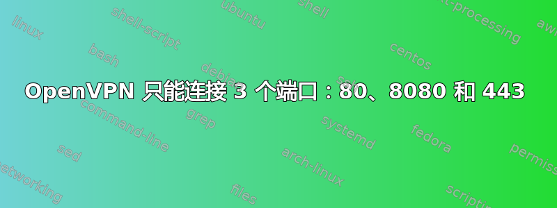 OpenVPN 只能连接 3 个端口：80、8080 和 443