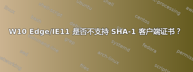 W10 Edge/IE11 是否不支持 SHA-1 客户端证书？