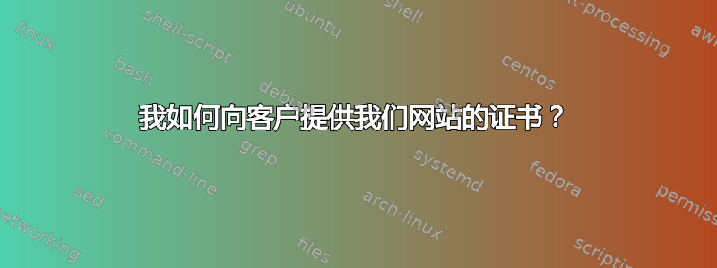 我如何向客户提供我们网站的证书？