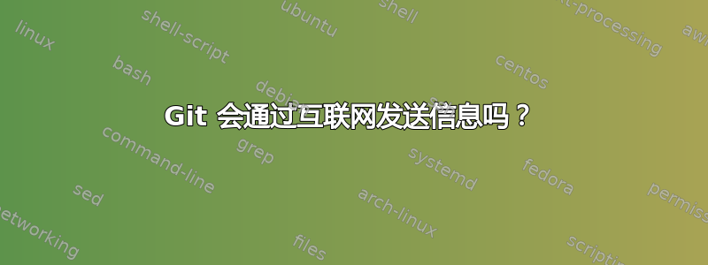 Git 会通过互联网发送信息吗？