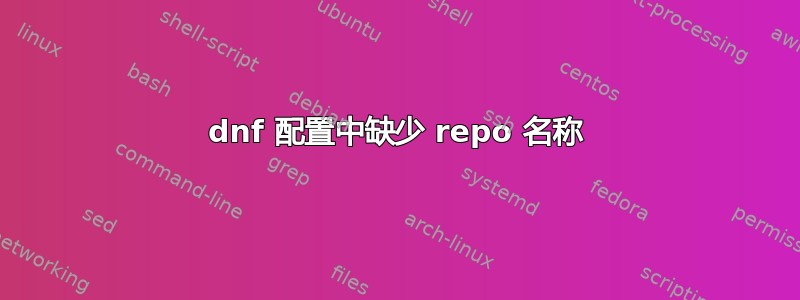 dnf 配置中缺少 repo 名称