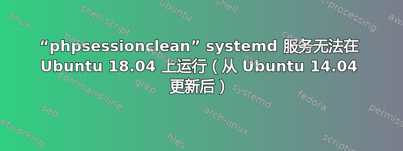 “phpsessionclean” systemd 服务无法在 Ubuntu 18.04 上运行（从 Ubuntu 14.04 更新后）