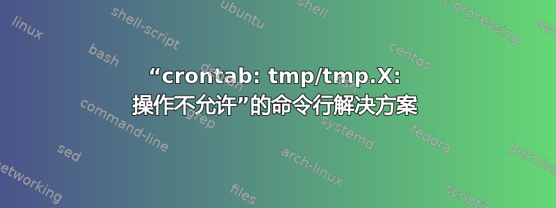 “crontab: tmp/tmp.X: 操作不允许”的命令行解决方案