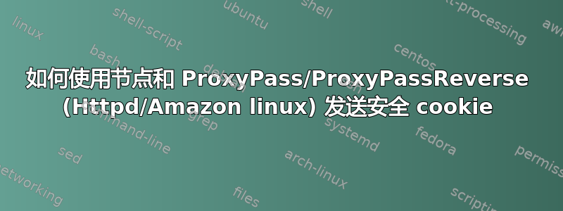 如何使用节点和 ProxyPass/ProxyPassReverse (Httpd/Amazon linux) 发送安全 cookie