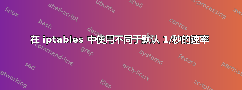 在 iptables 中使用不同于默认 1/秒的速率