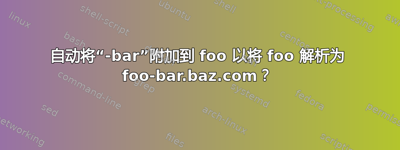 自动将“-bar”附加到 foo 以将 foo 解析为 foo-bar.baz.com？