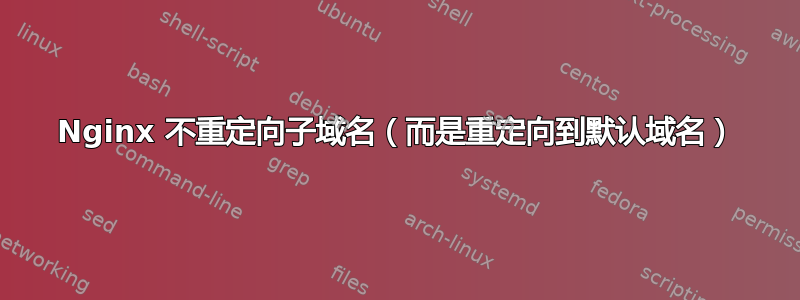 Nginx 不重定向子域名（而是重定向到默认域名）