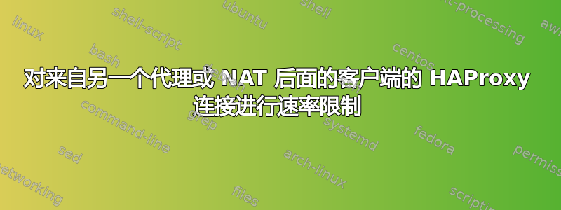 对来自另一个代理或 NAT 后面的客户端的 HAProxy 连接进行速率限制